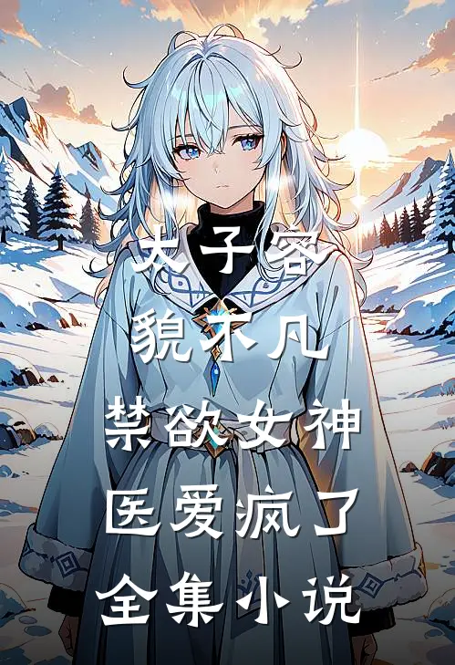 太子容貌不凡，禁欲女神医爱疯了全集小说