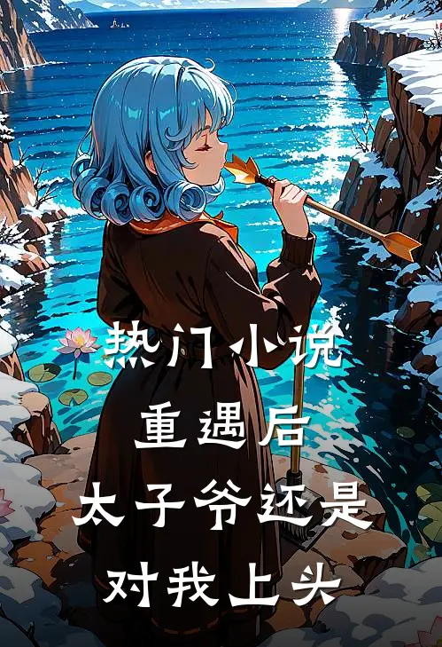 热门小说重遇后，太子爷还是对我上头