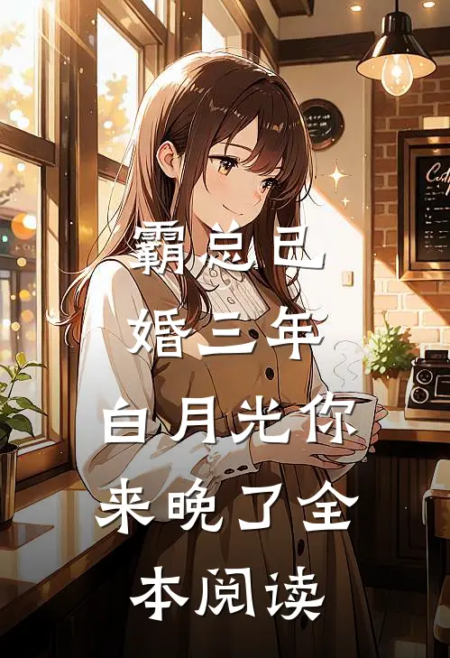 霸总已婚三年，白月光你来晚了全本阅读