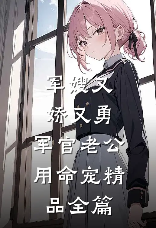 军嫂又娇又勇，军官老公用命宠精品全篇