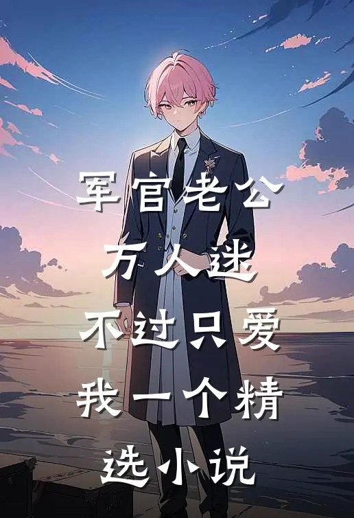 军官老公万人迷，不过只爱我一个精选小说