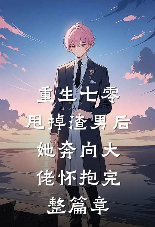 重生七零：甩掉渣男后，她奔向大佬怀抱完整篇章