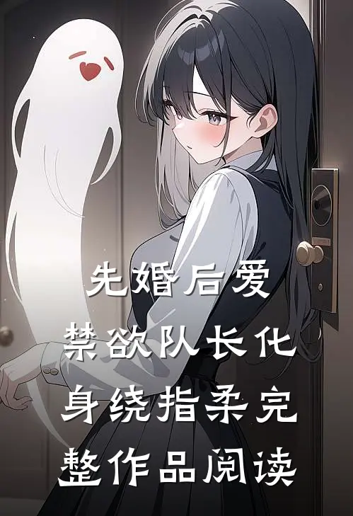 先婚后爱，禁欲队长化身绕指柔完整作品阅读