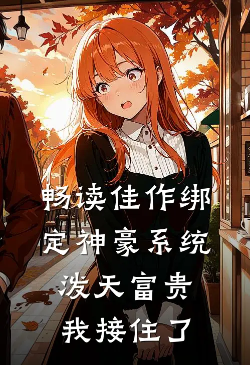 畅读佳作绑定神豪系统，泼天富贵我接住了