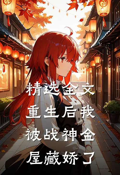 精选全文重生后我被战神金屋藏娇了
