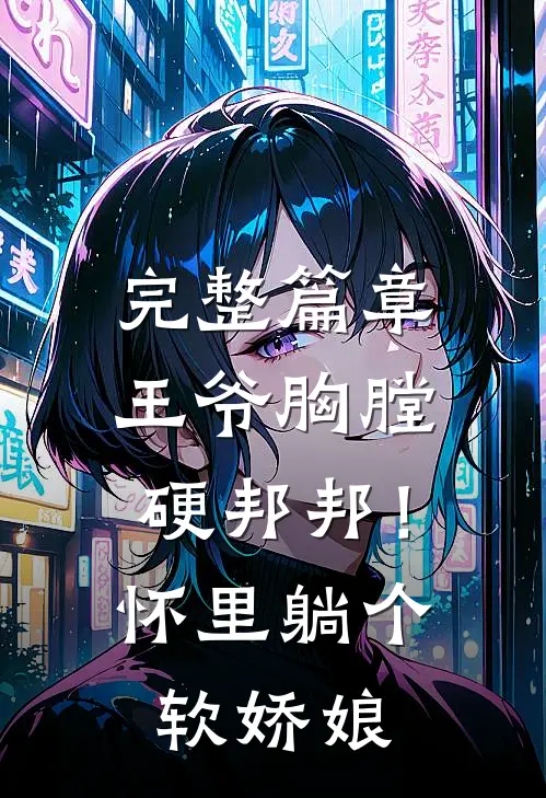 完整篇章王爷胸膛硬邦邦！怀里躺个软娇娘