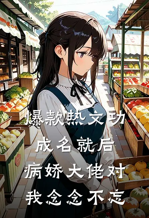 爆款热文功成名就后，病娇大佬对我念念不忘