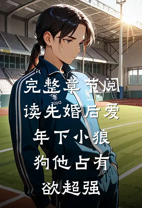 完整章节阅读先婚后爱：年下小狼狗他占有欲超强
