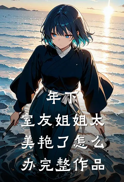 年下：室友姐姐太美艳了怎么办完整作品