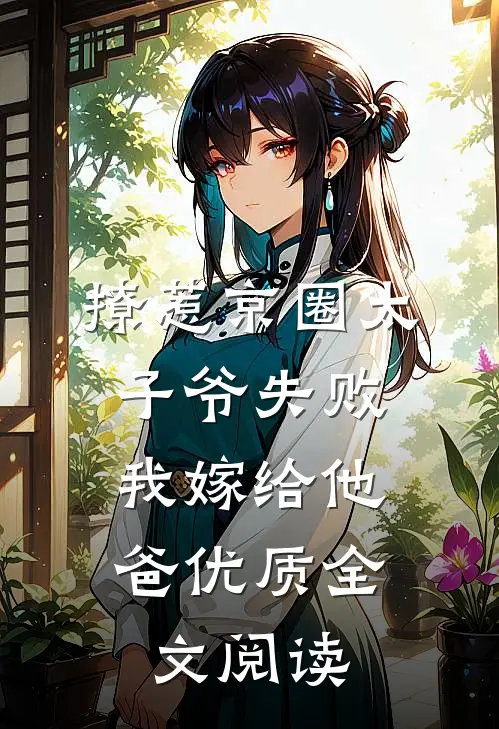 撩惹京圈太子爷失败，我嫁给他爸优质全文阅读