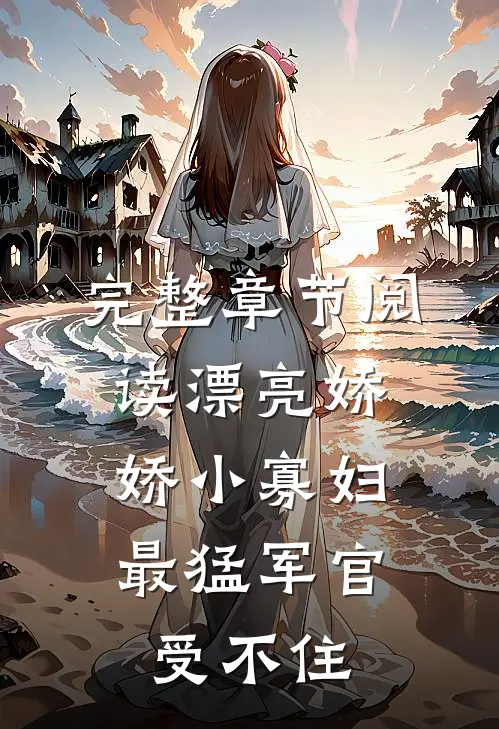 完整章节阅读漂亮娇娇小寡妇，最猛军官受不住