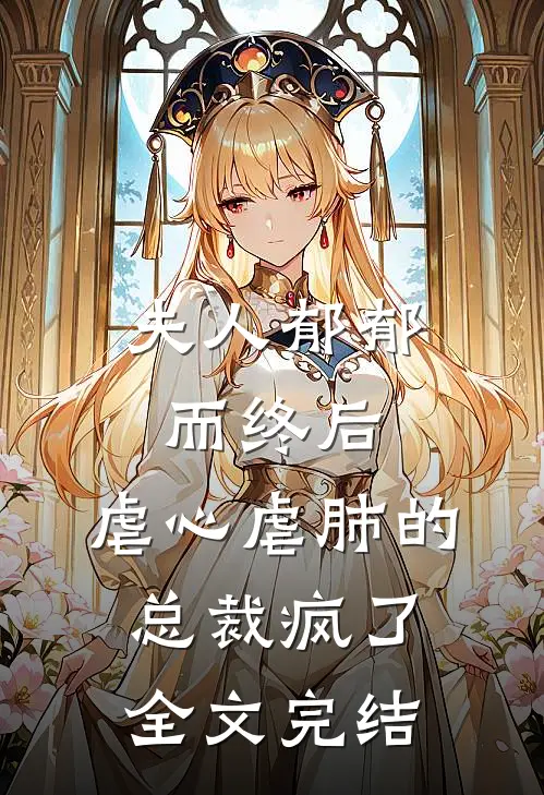 夫人郁郁而终后，虐心虐肺的总裁疯了全文完结