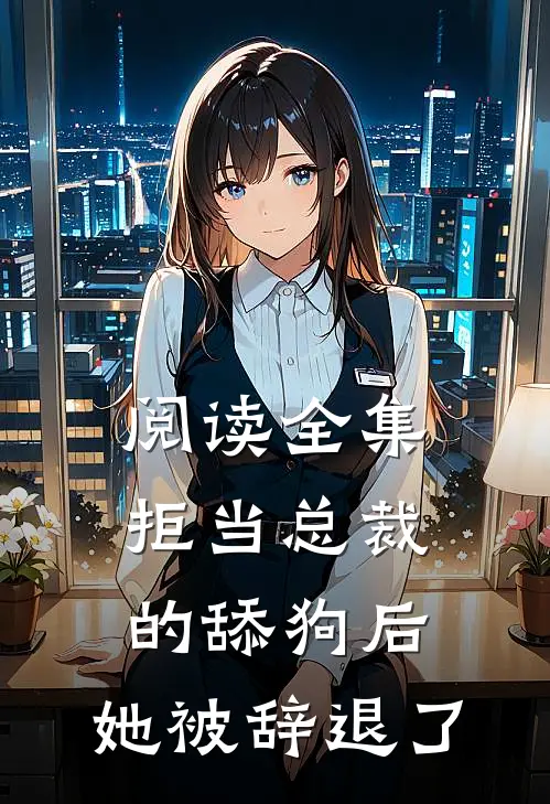 阅读全集拒当总裁的舔狗后，她被辞退了