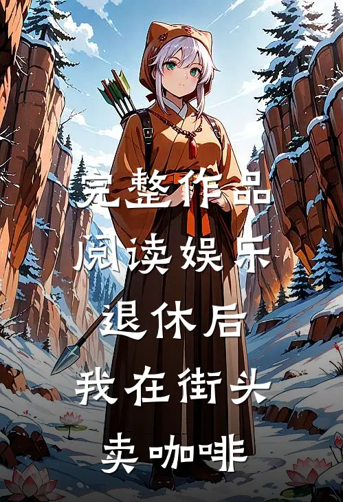完整作品阅读娱乐：退休后，我在街头卖咖啡