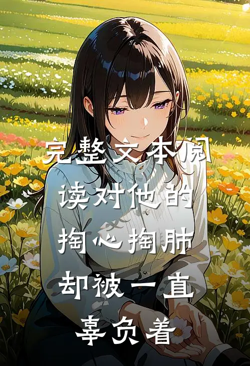 完整文本阅读对他的掏心掏肺，却被一直辜负着