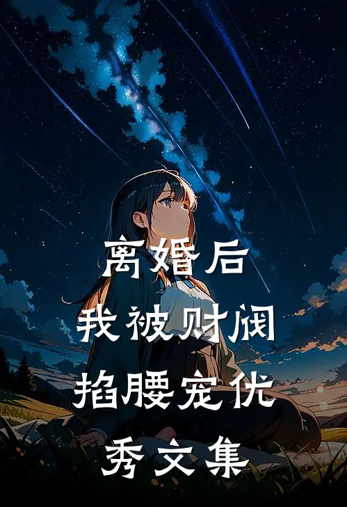 离婚后，我被财阀掐腰宠优秀文集
