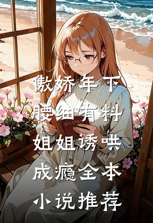 傲娇年下腰细有料，姐姐诱哄成瘾全本小说推荐
