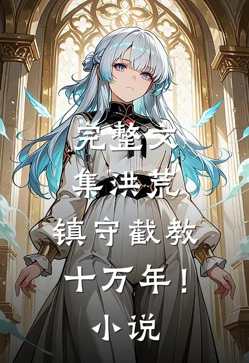 完整文集洪荒：镇守截教十万年！小说