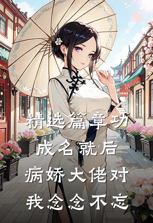 精选篇章功成名就后，病娇大佬对我念念不忘
