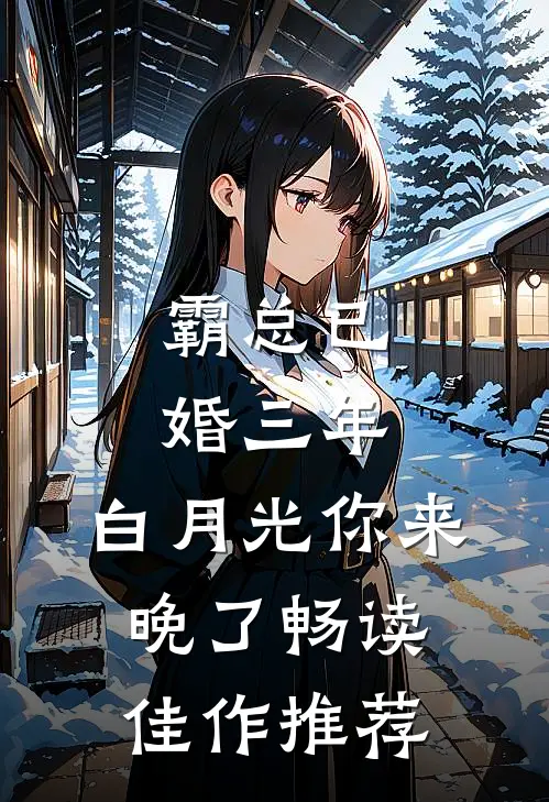 霸总已婚三年，白月光你来晚了畅读佳作推荐