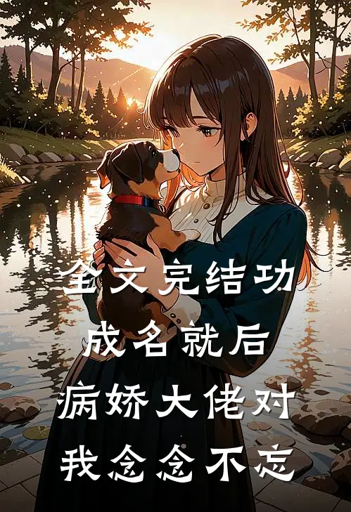 全文完结功成名就后，病娇大佬对我念念不忘