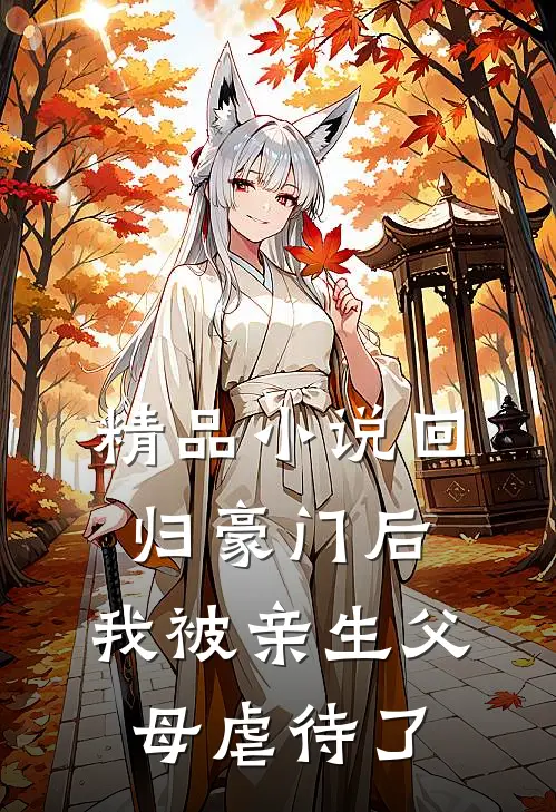精品小说回归豪门后，我被亲生父母虐待了