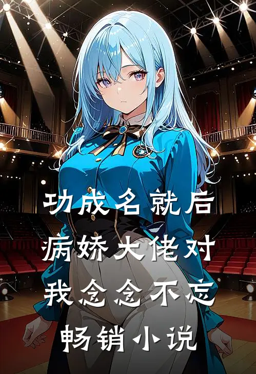 功成名就后，病娇大佬对我念念不忘畅销小说