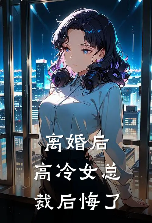 离婚后，高冷女总裁后悔了