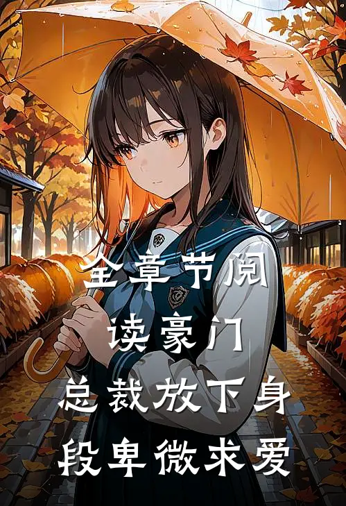 全章节阅读豪门：总裁放下身段卑微求爱