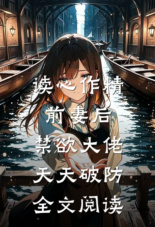读心作精前妻后，禁欲大佬天天破防全文阅读