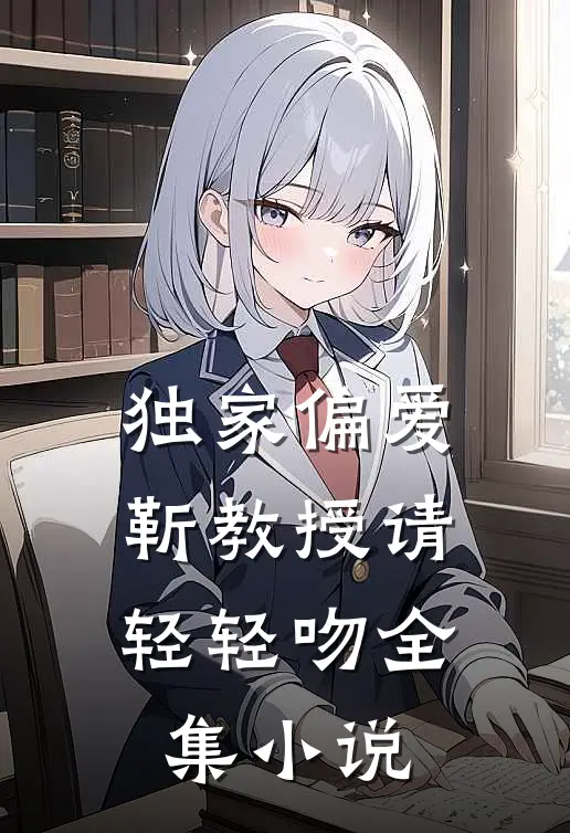 独家偏爱：靳教授请轻轻吻全集小说