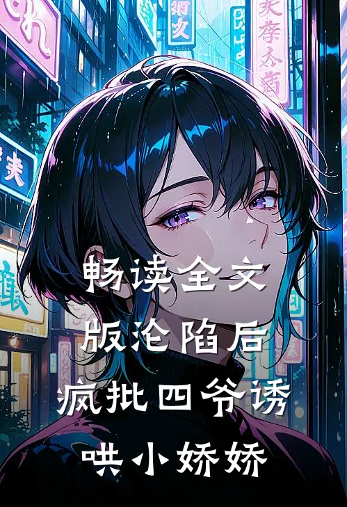 畅读全文版沦陷后，疯批四爷诱哄小娇娇