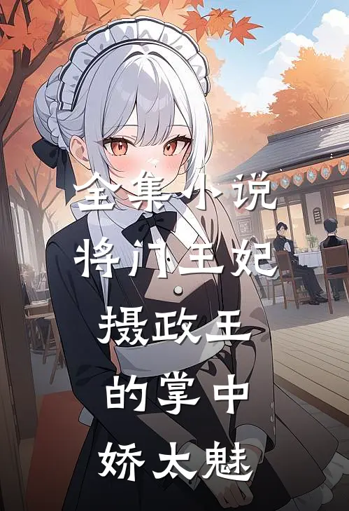 全集小说将门王妃：摄政王的掌中娇太魅