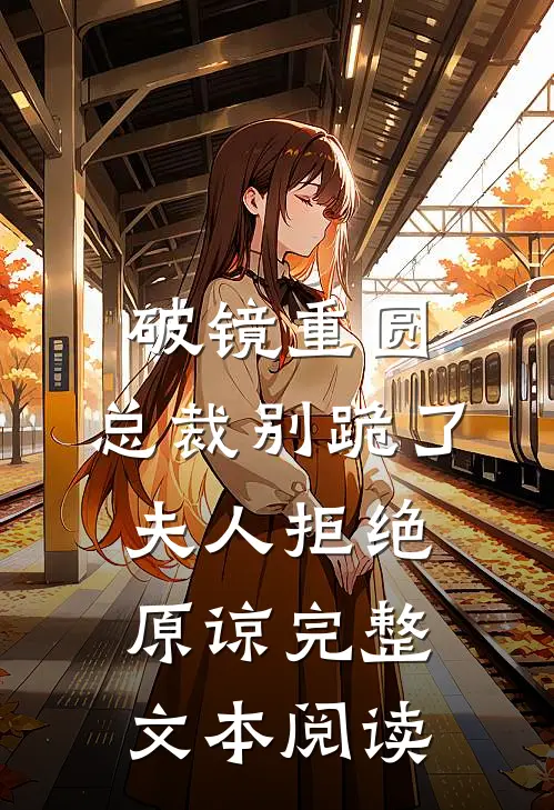 破镜重圆：总裁别跪了，夫人拒绝原谅完整文本阅读