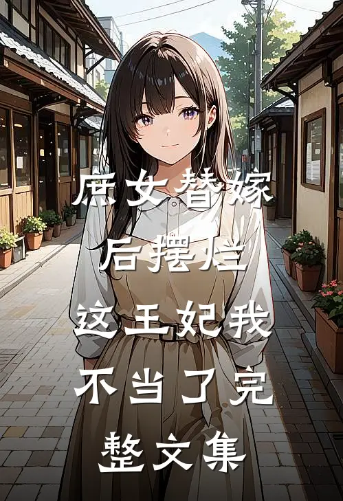 庶女替嫁后摆烂，这王妃我不当了完整文集