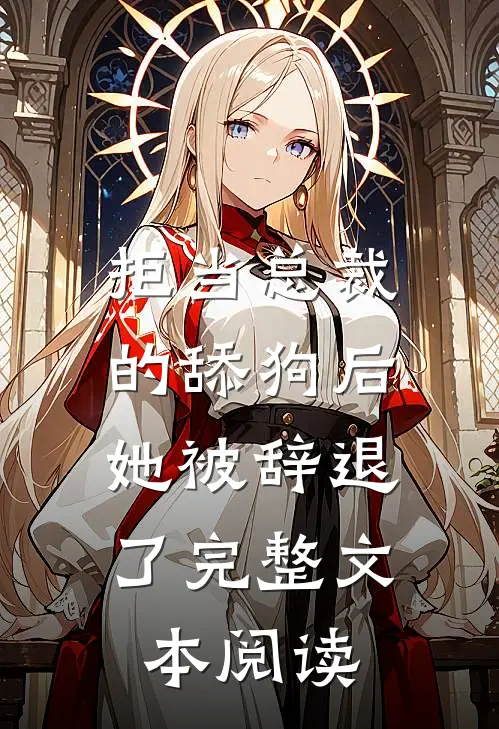 拒当总裁的舔狗后，她被辞退了完整文本阅读