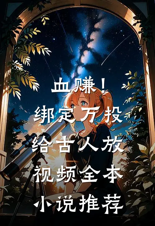 血赚！绑定万投给古人放视频全本小说推荐