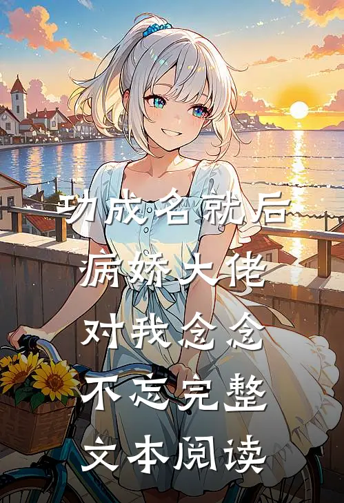 功成名就后，病娇大佬对我念念不忘完整文本阅读