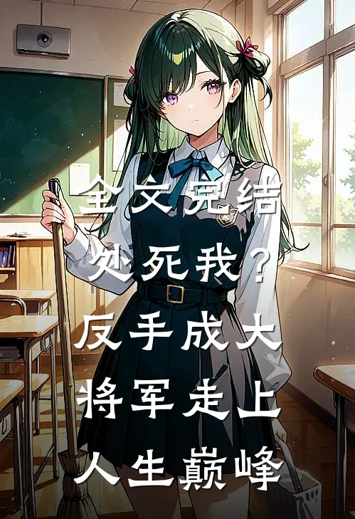 全文完结处死我？反手成大将军走上人生巅峰