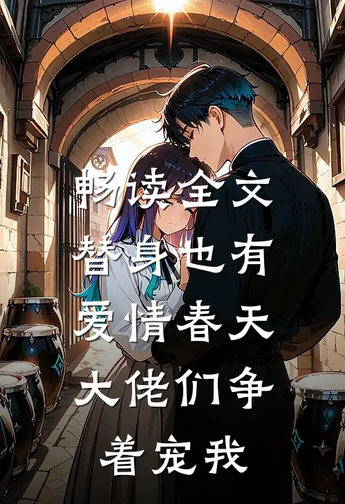 畅读全文替身也有爱情春天：大佬们争着宠我