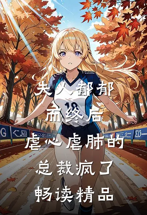 夫人郁郁而终后，虐心虐肺的总裁疯了畅读精品