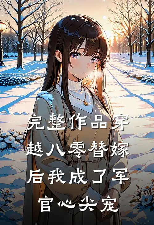 完整作品穿越八零替嫁后我成了军官心尖宠