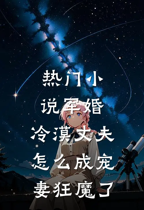热门小说军婚：冷漠丈夫怎么成宠妻狂魔了