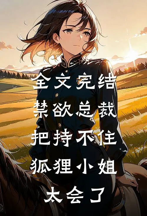 全文完结禁欲总裁把持不住，狐狸小姐太会了