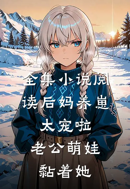 全集小说阅读后妈养崽：太宠啦，老公萌娃黏着她