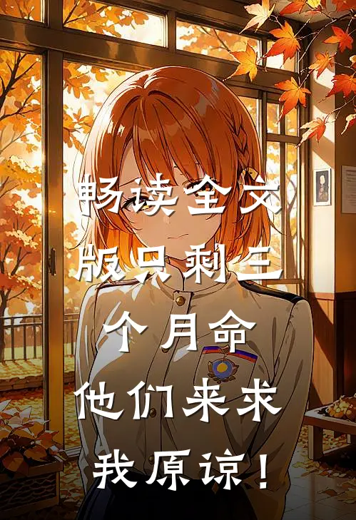 畅读全文版只剩三个月命，他们来求我原谅！