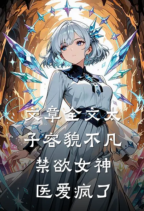 文章全文太子容貌不凡，禁欲女神医爱疯了