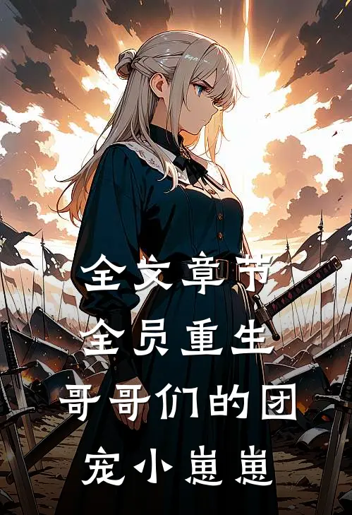 全文章节全员重生：哥哥们的团宠小崽崽