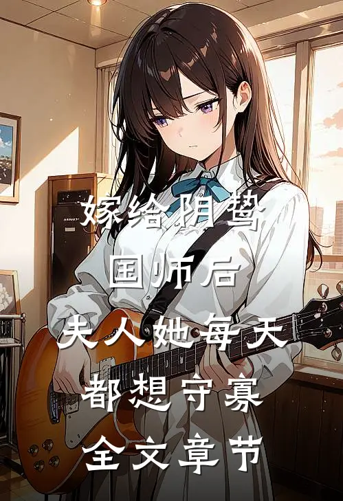 嫁给阴鸷国师后，夫人她每天都想守寡全文章节