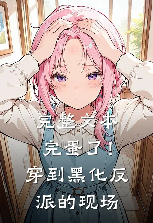完整文本完蛋了！穿到黑化反派的现场